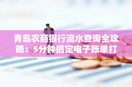 青岛农商银行流水查询全攻略：5分钟搞定电子账单打印