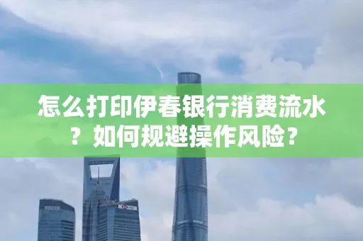 怎么打印伊春银行消费流水？如何规避操作风险？