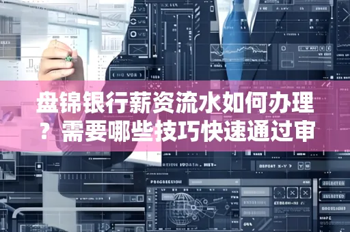 盘锦银行薪资流水如何办理？需要哪些技巧快速通过审核？