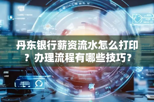 丹东银行薪资流水怎么打印？办理流程有哪些技巧？