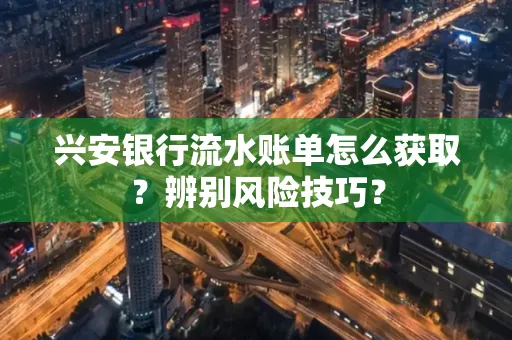 兴安银行流水账单怎么获取？辨别风险技巧？