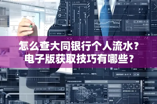 怎么查大同银行个人流水？电子版获取技巧有哪些？