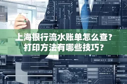 上海银行流水账单怎么查?打印方法有哪些技巧?