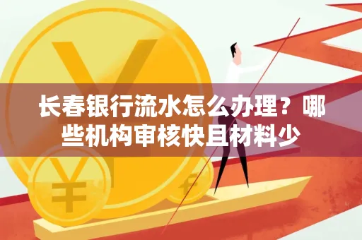 长春银行流水怎么办理？哪些机构审核快且材料少