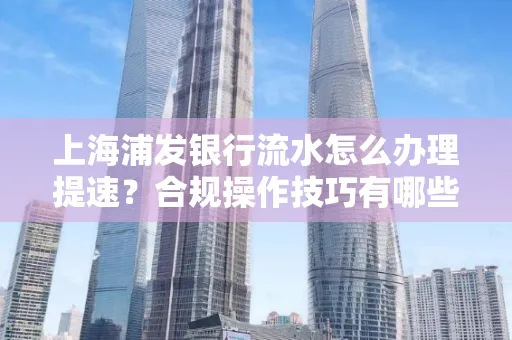 上海浦发银行流水怎么办理提速？合规操作技巧有哪些？